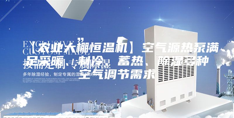 【農(nóng)業(yè)大棚恒溫機(jī)】空氣源熱泵滿足采暖、制冷、蓄熱、除濕多種空氣調(diào)節(jié)需求