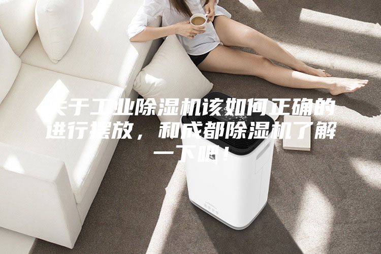 關于工業除濕機該如何正確的進行擺放，和成都除濕機了解一下吧！