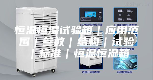 恒溫恒濕試驗箱｜應(yīng)用范圍｜參數(shù)｜結(jié)構(gòu)｜試驗｜標準｜恒溫恒濕箱