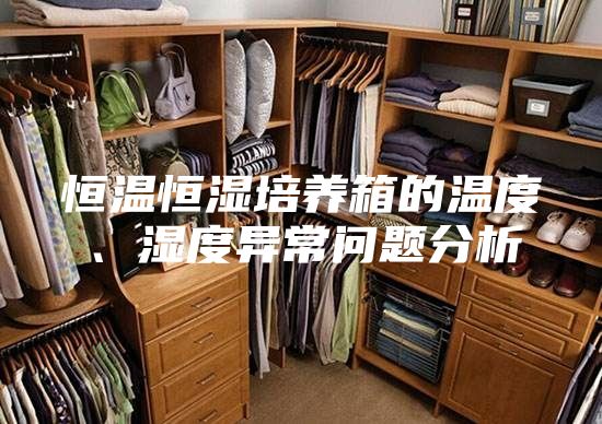 恒溫恒濕培養(yǎng)箱的溫度、濕度異常問題分析