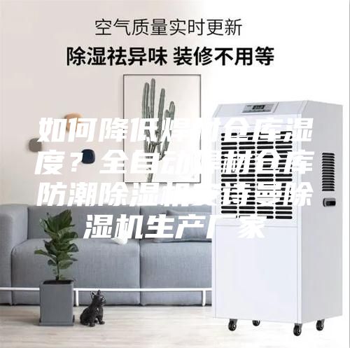 如何降低焊材倉庫濕度?全自動焊材倉庫防潮除濕機安詩曼除濕機生產(chǎn)廠家