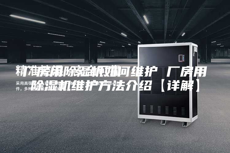 廠房用除濕機(jī)如何維護(hù) 廠房用除濕機(jī)維護(hù)方法介紹【詳解】