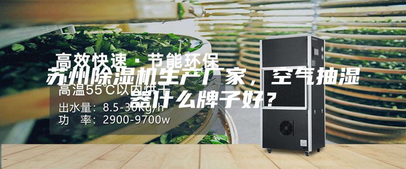 蘇州除濕機(jī)生產(chǎn)廠家,空氣抽濕器什么牌子好?