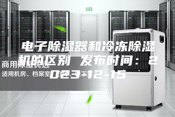 電子除濕器和冷凍除濕機(jī)的區(qū)別 發(fā)布時(shí)間：2023-12-15