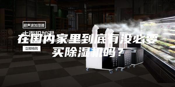 在國內(nèi)家里到底有沒必要買除濕機嗎？