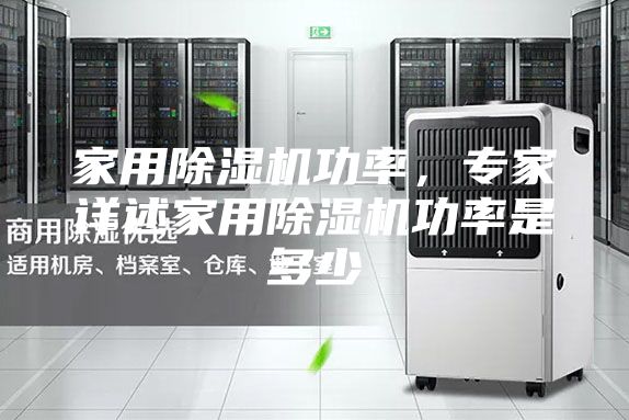 家用除濕機功率，專家詳述家用除濕機功率是多少