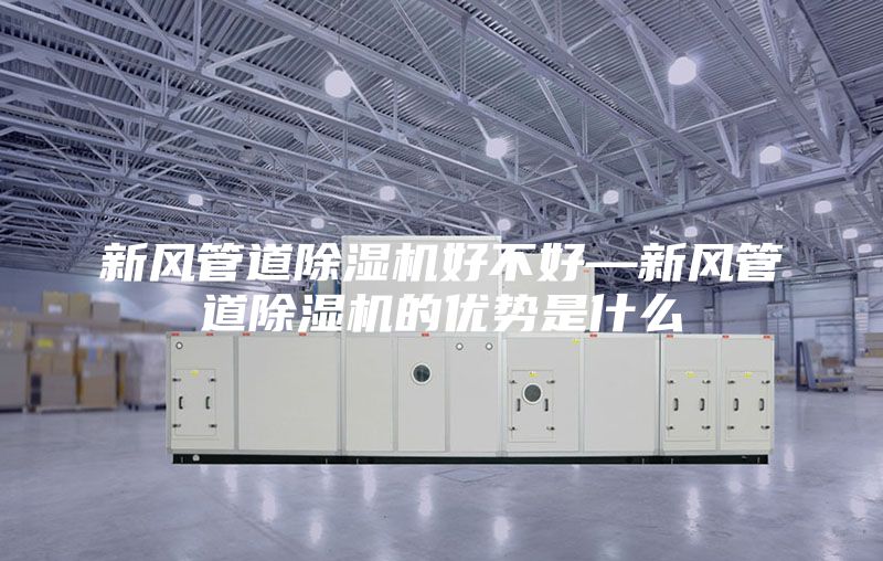 新風(fēng)管道除濕機(jī)好不好—新風(fēng)管道除濕機(jī)的優(yōu)勢(shì)是什么