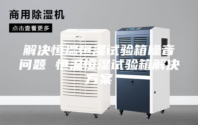 解決恒溫恒濕試驗箱噪音問題 恒溫恒濕試驗箱解決方案