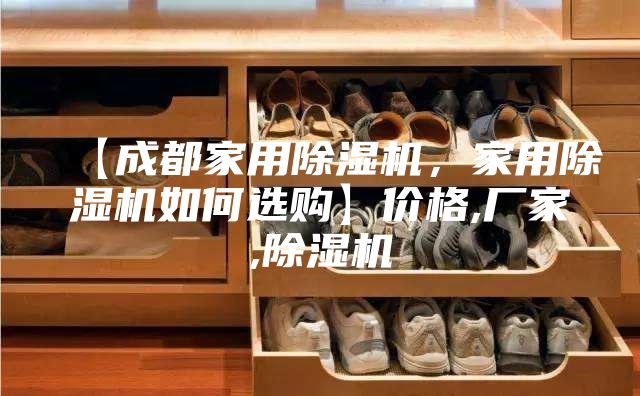 【成都家用除濕機,家用除濕機如何選購】價格,廠家,除濕機