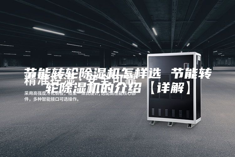 節(jié)能轉(zhuǎn)輪除濕機(jī)怎樣選 節(jié)能轉(zhuǎn)輪除濕機(jī)的介紹【詳解】