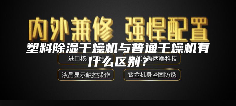 塑料除濕干燥機與普通干燥機有什么區別？