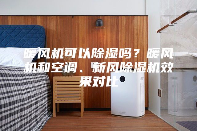 暖風(fēng)機可以除濕嗎?暖風(fēng)機和空調(diào)、新風(fēng)除濕機效果對比