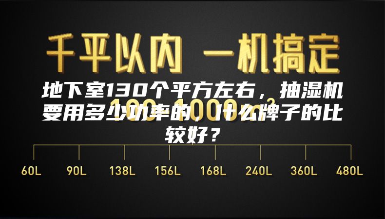 地下室130個平方左右，抽濕機要用多少功率的，什么牌子的比較好？