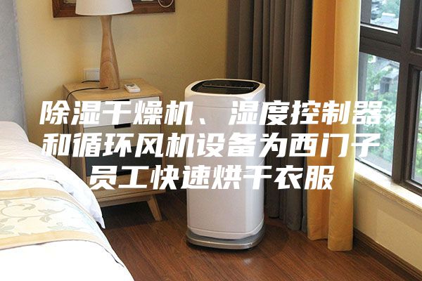 除濕干燥機、濕度控制器和循環風機設備為西門子員工快速烘干衣服