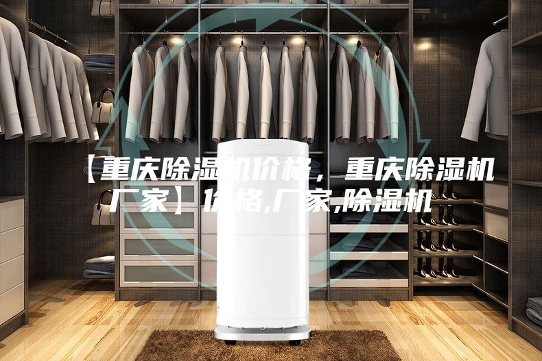 【重慶除濕機(jī)價(jià)格，重慶除濕機(jī)廠家】?jī)r(jià)格,廠家,除濕機(jī)