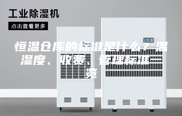 恒溫倉庫的標(biāo)準(zhǔn)是什么?溫濕度、收費、管理標(biāo)準(zhǔn)一覽