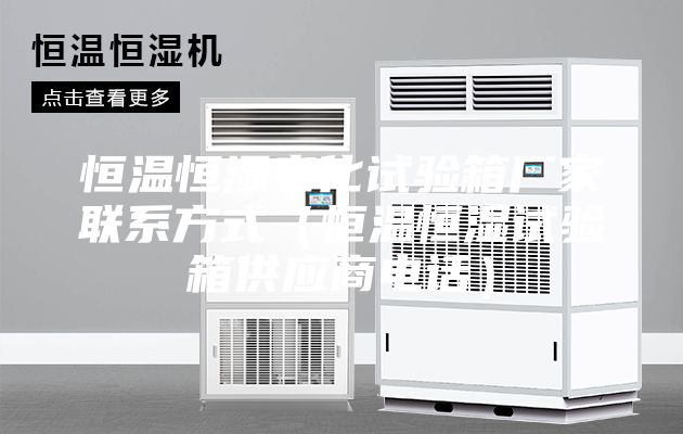 恒溫恒濕老化試驗箱廠家聯系方式（恒溫恒濕試驗箱供應商電話）