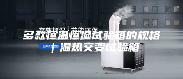 多款恒溫恒濕試驗箱的規格|濕熱交變試驗箱