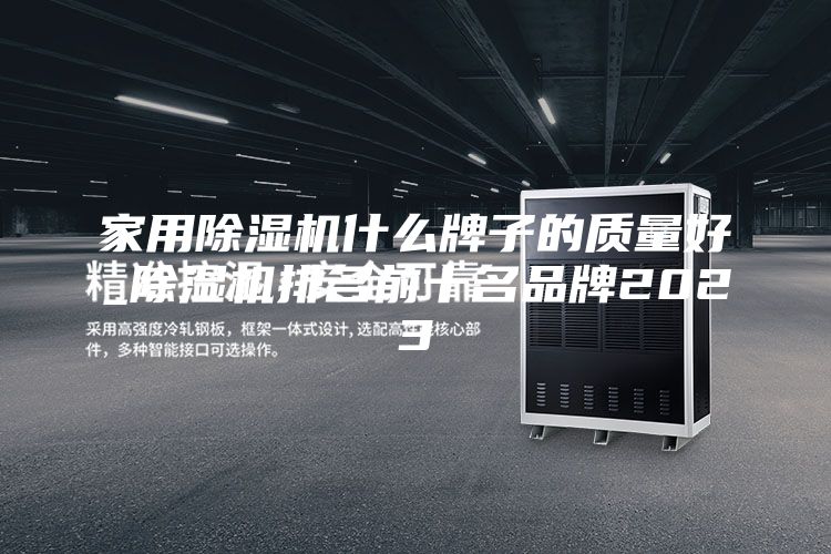 家用除濕機什么牌子的質量好_除濕機排名前十名品牌2023