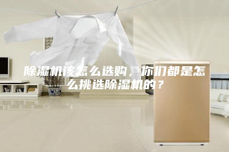 除濕機(jī)該怎么選購，你們都是怎么挑選除濕機(jī)的？