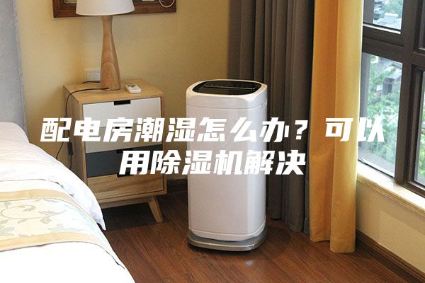 配電房潮濕怎么辦?可以用除濕機解決