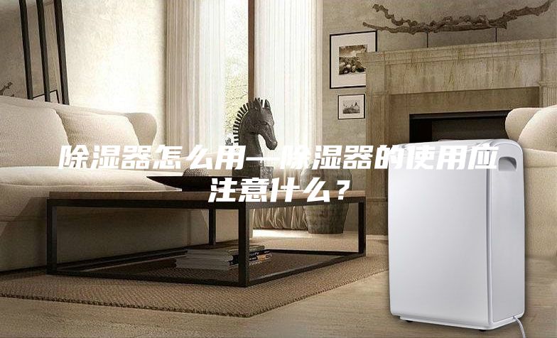 除濕器怎么用—除濕器的使用應注意什么?