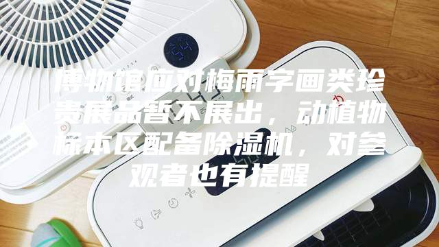 博物館應對梅雨字畫類珍貴展品暫不展出，動植物標本區配備除濕機，對參觀者也有提醒