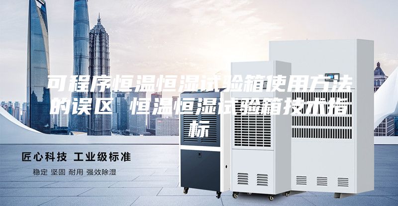 可程序恒溫恒濕試驗箱使用方法的誤區(qū) 恒溫恒濕試驗箱技術(shù)指標(biāo)