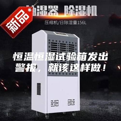 恒溫恒濕試驗(yàn)箱發(fā)出警報(bào),就該這樣做!