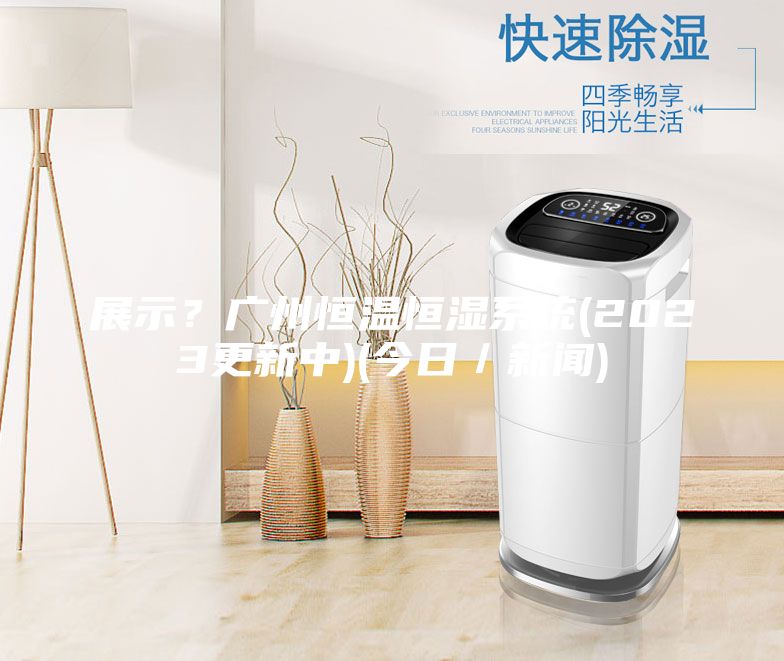 展示？廣州恒溫恒濕系統(2023更新中)(今日／新聞)
