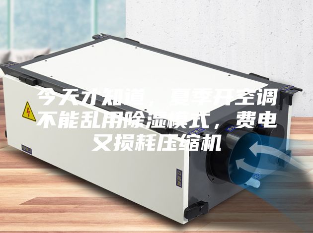 今天才知道，夏季開空調不能亂用除濕模式，費電又損耗壓縮機