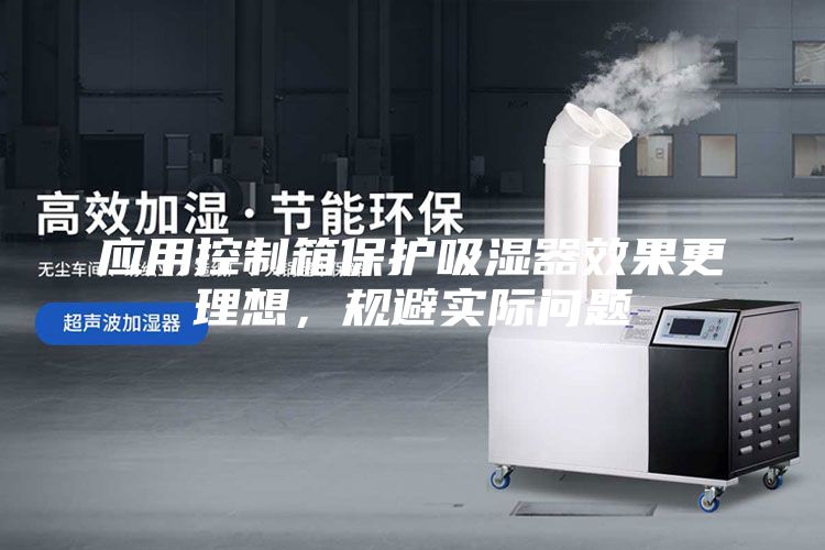 應(yīng)用控制箱保護(hù)吸濕器效果更理想，規(guī)避實(shí)際問題