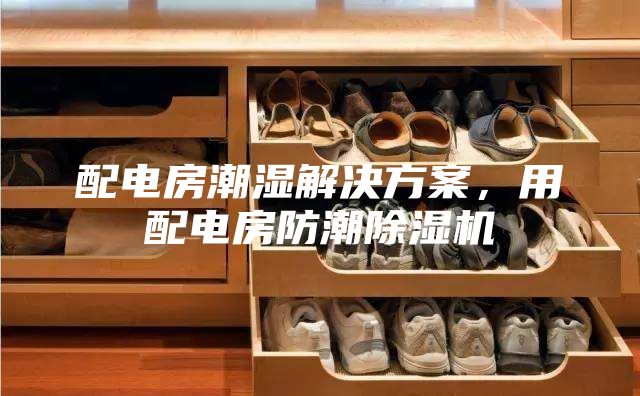 配電房潮濕解決方案,用配電房防潮除濕機(jī)