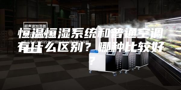 恒溫恒濕系統和普通空調有什么區別？哪種比較好？
