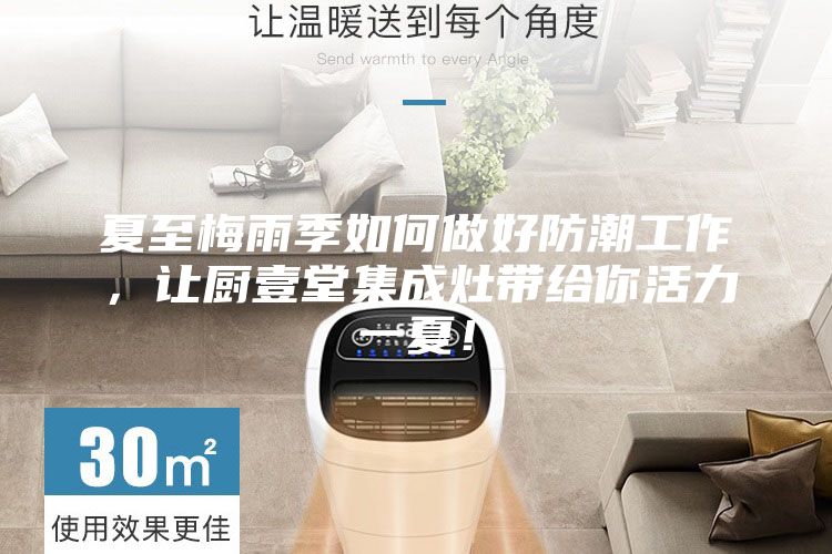 夏至梅雨季如何做好防潮工作，讓廚壹堂集成灶帶給你活力一夏！