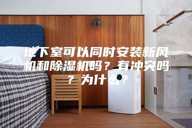 地下室可以同時安裝新風機和除濕機嗎？有沖突嗎？為什么？