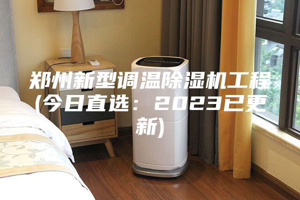 鄭州新型調(diào)溫除濕機(jī)工程(今日直選：2023已更新)