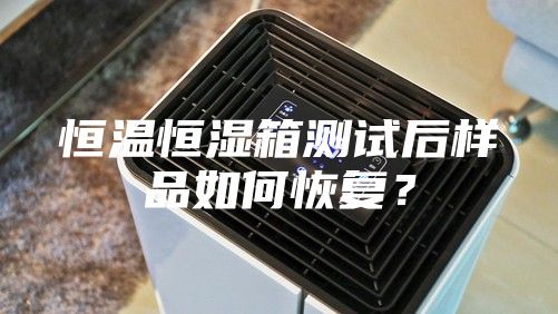 恒溫恒濕箱測試后樣品如何恢復(fù)？