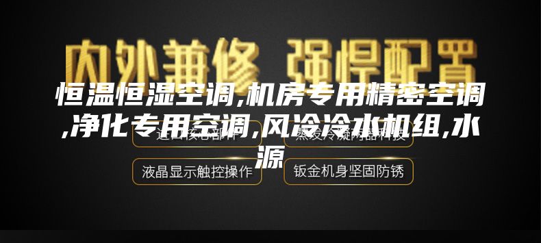恒溫恒濕空調,機房專用精密空調,凈化專用空調,風冷冷水機組,水源