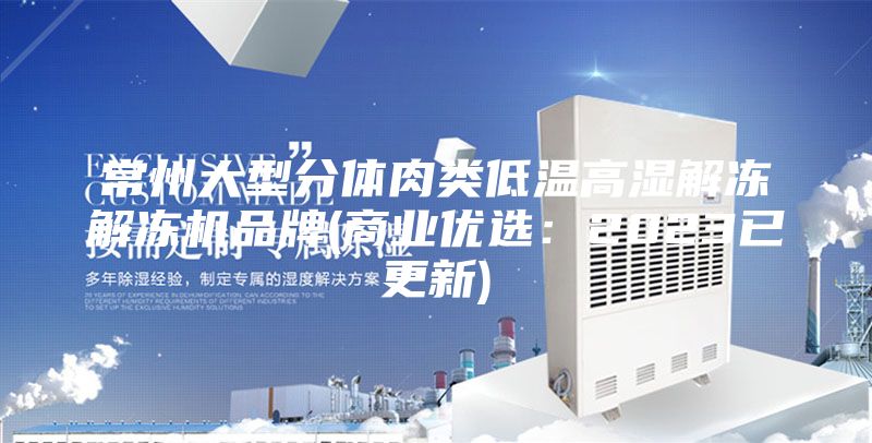 常州大型分體肉類低溫高濕解凍解凍機品牌(商業(yè)優(yōu)選：2023已更新)