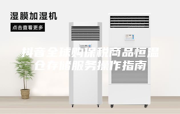 抖音全球購保稅商品恒溫倉存儲服務(wù)操作指南