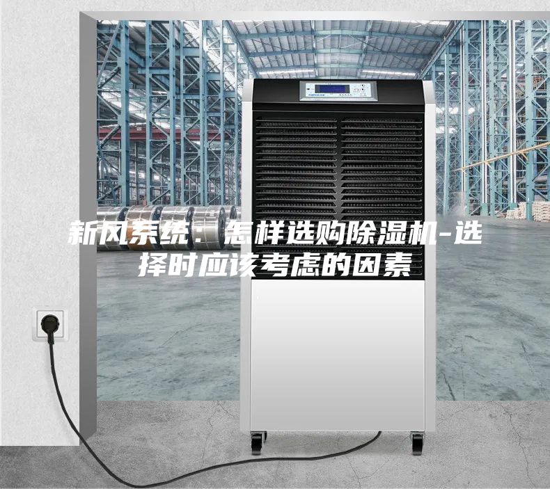 新風(fēng)系統(tǒng)：怎樣選購除濕機(jī)-選擇時(shí)應(yīng)該考慮的因素