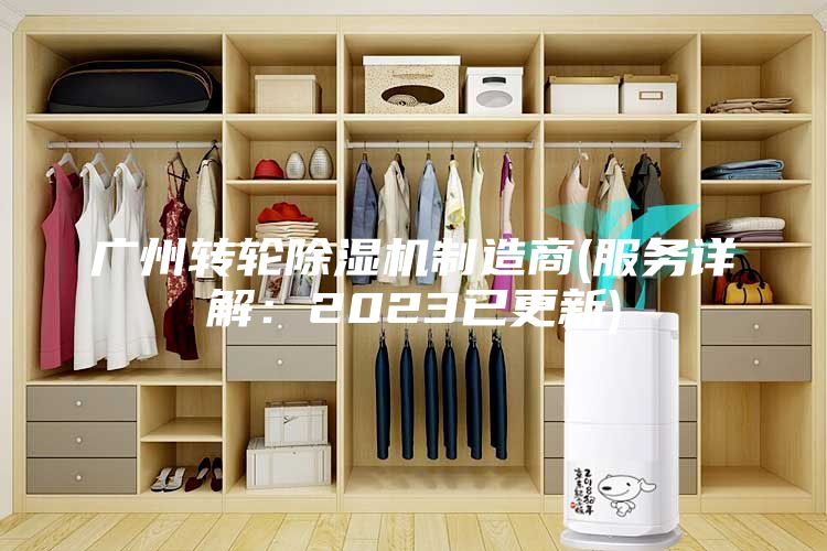 廣州轉(zhuǎn)輪除濕機制造商(服務(wù)詳解：2023已更新)