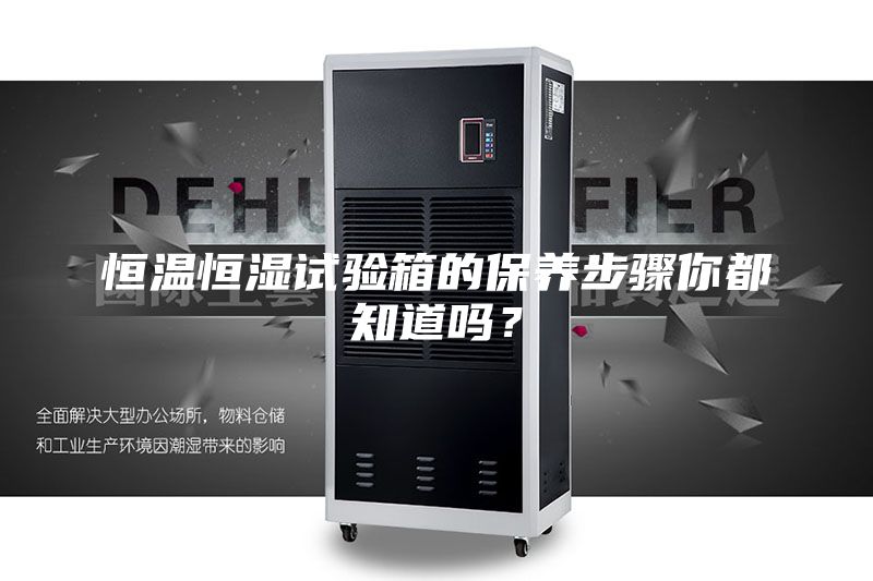 恒溫恒濕試驗箱的保養(yǎng)步驟你都知道嗎?