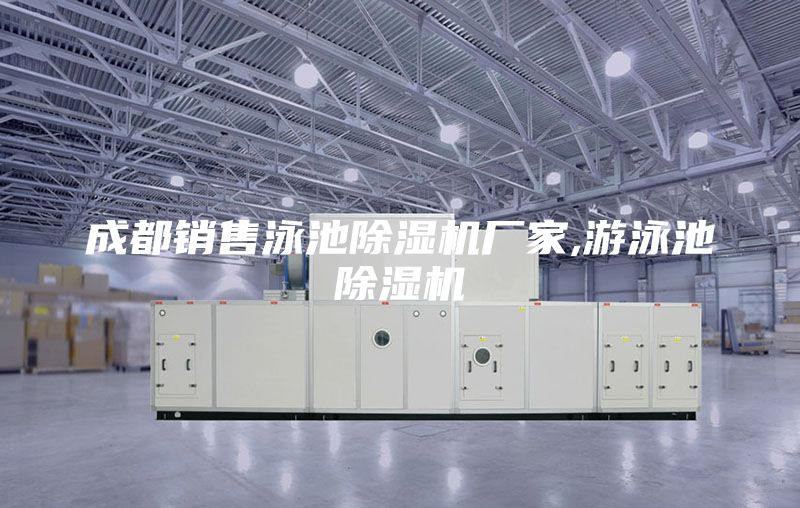 成都銷售泳池除濕機廠家,游泳池除濕機