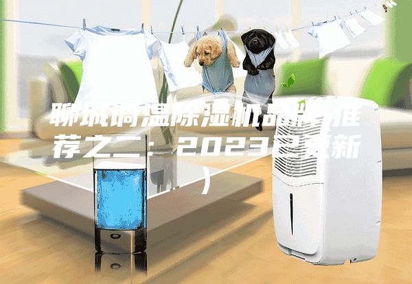 聊城調(diào)溫除濕機(jī)品牌(推薦之二:2023已更新)