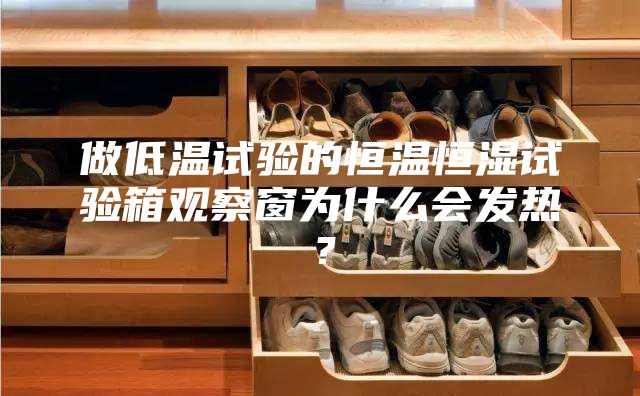 做低溫試驗的恒溫恒濕試驗箱觀察窗為什么會發(fā)熱？