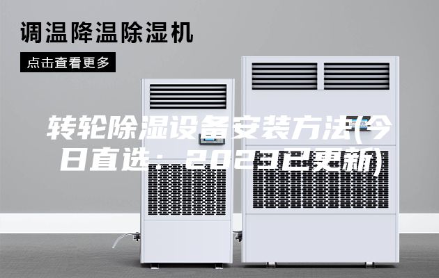 轉(zhuǎn)輪除濕設(shè)備安裝方法(今日直選:2023已更新)