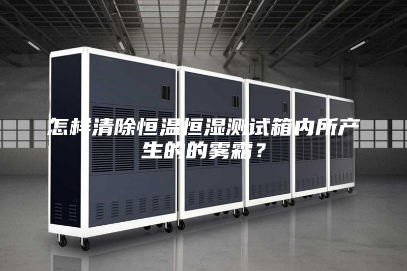 怎樣清除恒溫恒濕測試箱內所產生的的霧霜？