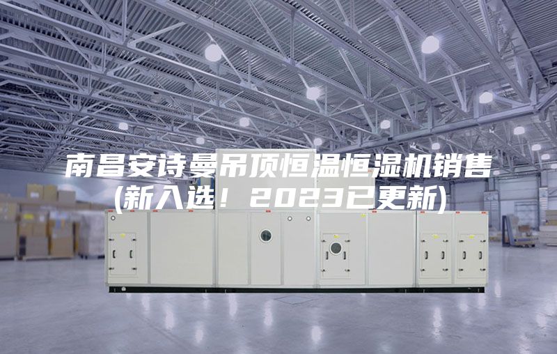 南昌安詩曼吊頂恒溫恒濕機銷售(新入選！2023已更新)